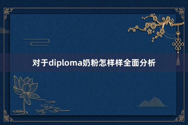 对于diploma奶粉怎样样全面分析