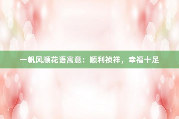 一帆风顺花语寓意：顺利祯祥，幸福十足
